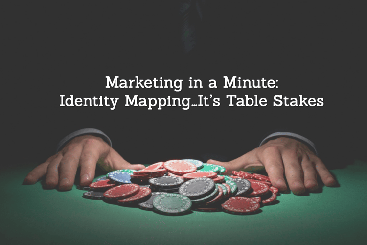 Marketing in a Minute — Identity Mapping…It’s Table Stakes